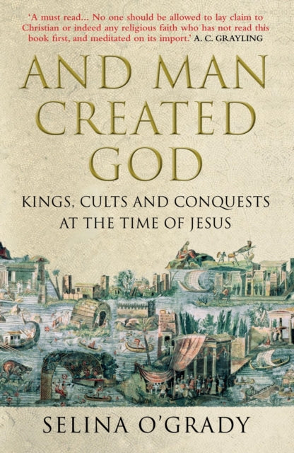 And Man Created God: Kings, Cults and Conquests at the Time of Jesus