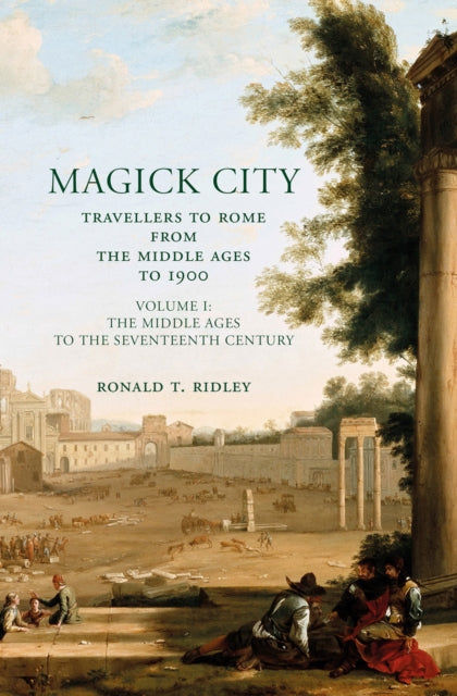 Magick City: Travellers to Rome from the Middle Ages to 1900, Volume I: The Middle Ages to the Seventeenth Century