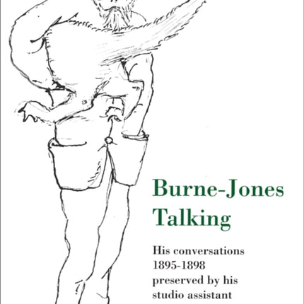 Burne-Jones Talking: His Conversations 1895-1898 Preserved by His Studio Assistant Thomas Rooke