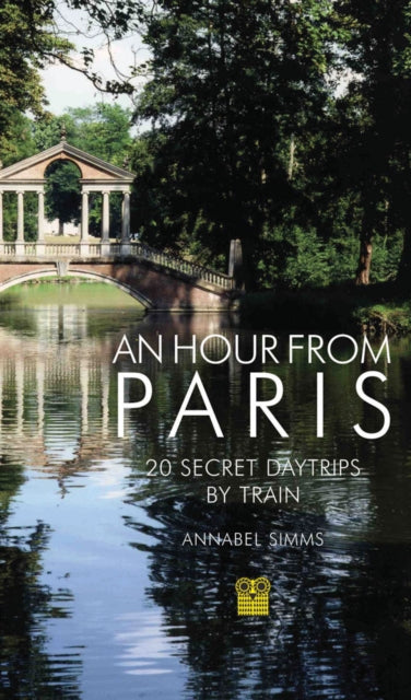 An Hour from Paris: 20 Secret Daytrips by Train