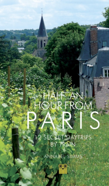 Half an Hour from Paris: 12 Secret Daytrips by Train