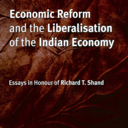 Economic Reform and the Liberalisation of the Indian Economy: Essays in Honour of Richard T. Shand