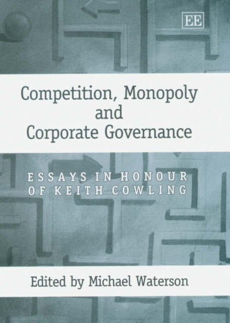 Competition, Monopoly and Corporate Governance: Essays in Honour of Keith Cowling