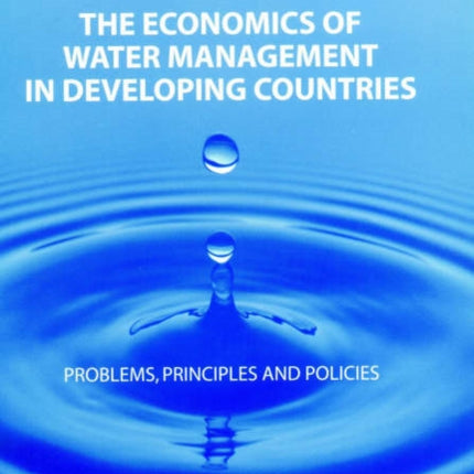 The Economics of Water Management in Developing Countries: Problems, Principles and Policies