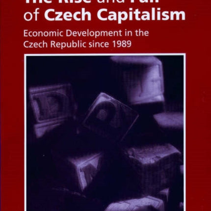 The Rise and Fall of Czech Capitalism: Economic Development in the Czech Republic Since 1989