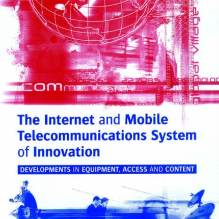 The Internet and Mobile Telecommunications System of Innovation: Developments in Equipment, Access and Content