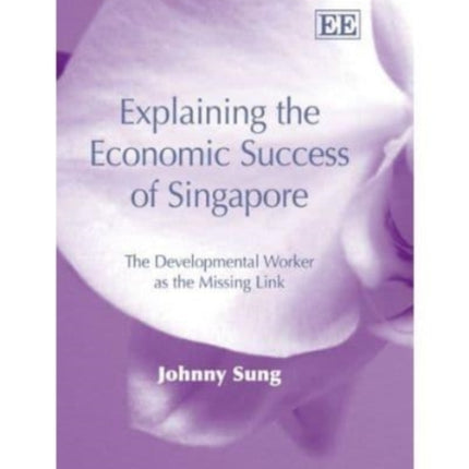 Explaining the Economic Success of Singapore: The Developmental Worker as the Missing Link