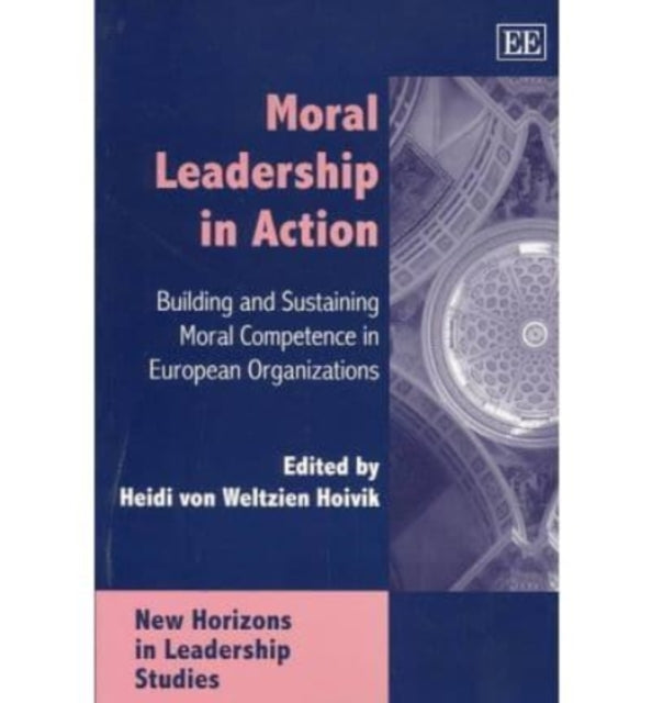 Moral Leadership in Action: Building and Sustaining Moral Competence in European Organizations