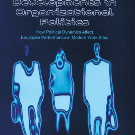 Developments in Organizational Politics: How Political Dynamics Affect Employee Performance in Modern Work Sites