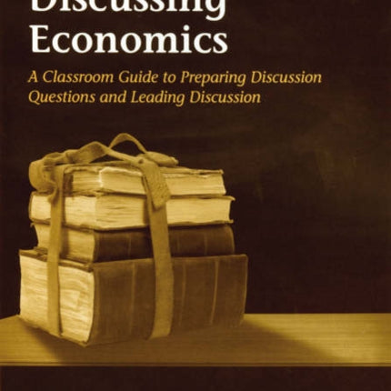 Discussing Economics: A Classroom Guide to Preparing Discussion Questions and Leading Discussion