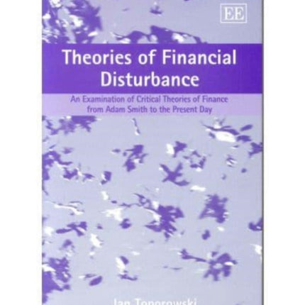 Theories of Financial Disturbance: An Examination of Critical Theories of Finance from Adam Smith to the Present Day