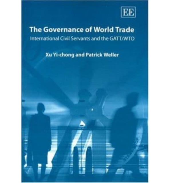 The Governance of World Trade: International Civil Servants and the GATT/WTO