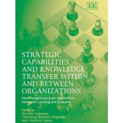 Strategic Capabilities and Knowledge Transfer Within and Between Organizations: New Perspectives from Acquisitions, Networks, Learning and Evolution