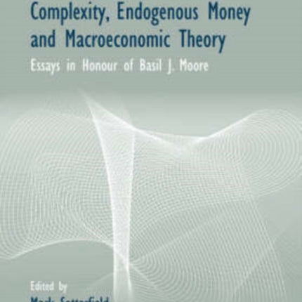 Complexity, Endogenous Money and Macroeconomic Theory: Essays in Honour of Basil J. Moore