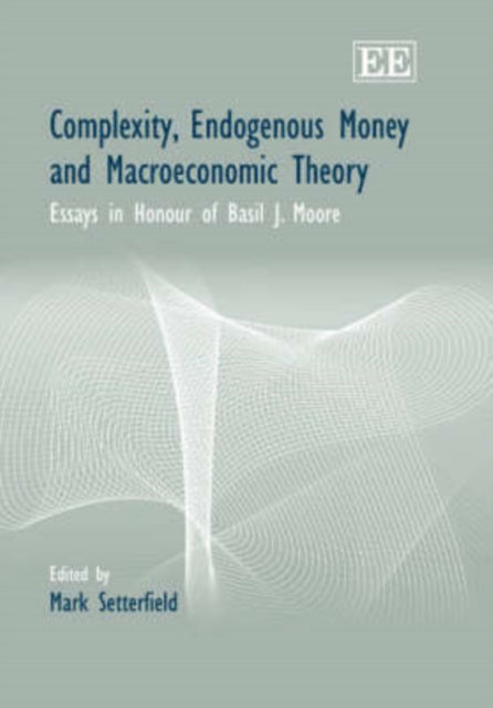 Complexity, Endogenous Money and Macroeconomic Theory: Essays in Honour of Basil J. Moore