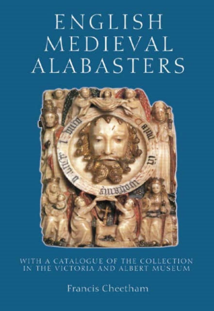 English Medieval Alabasters: with a catalogue of the collection in the Victoria and Albert Museum