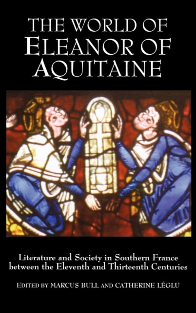 The World of Eleanor of Aquitaine: Literature and Society in Southern France between the Eleventh and Thirteenth Centuries