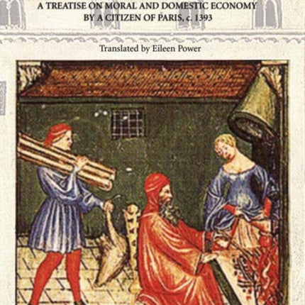 The Goodman of Paris (Le Ménagier de Paris): A Treatise on Moral and Domestic Economy by A Citizen of Paris, c.1393