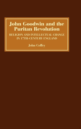 John Goodwin and the Puritan Revolution: Religion and Intellectual Change in Seventeenth-Century England