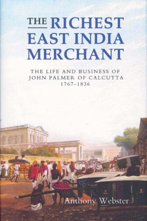 The Richest East India Merchant: The Life and Business of John Palmer of Calcutta, 1767-1836