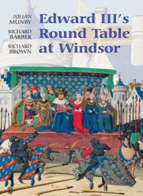 Edward III's Round Table at Windsor: The House of the Round Table and the Windsor Festival of 1344