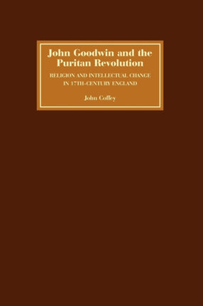 John Goodwin and the Puritan Revolution: Religion and Intellectual Change in Seventeenth-Century England