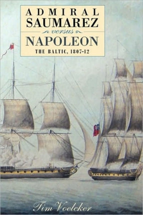 Admiral Saumarez Versus Napoleon - The Baltic, 1807-12