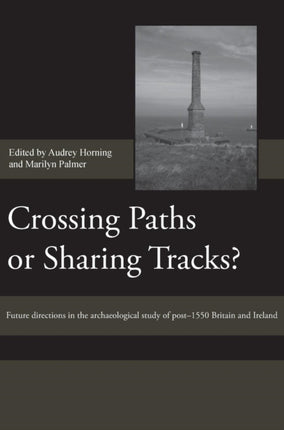 Crossing Paths or Sharing Tracks?: Future directions in the archaeological study of post-1550 Britain and Ireland