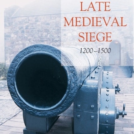 A History of the Late Medieval Siege, 1200-1500