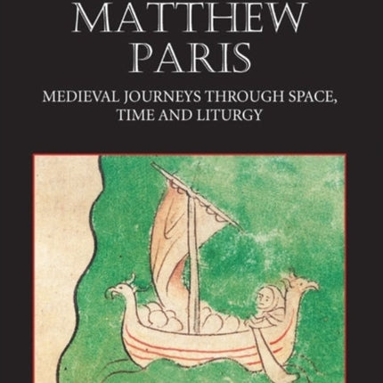 The Maps of Matthew Paris: Medieval Journeys through Space, Time and Liturgy