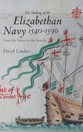 The Making of the Elizabethan Navy 1540-1590: From the Solent to the Armada