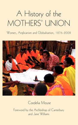 A History of the Mothers' Union: Women, Anglicanism and Globalisation, 1876-2008