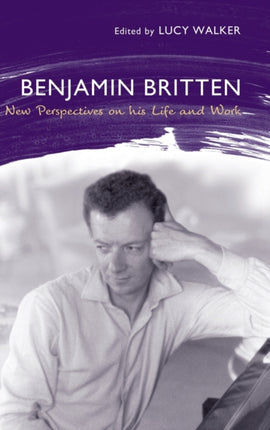 Benjamin Britten: New Perspectives on His Life and Work