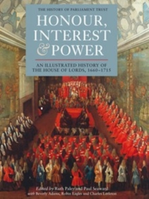 Honour, Interest and Power: an Illustrated History of the House of Lords, 1660-1715