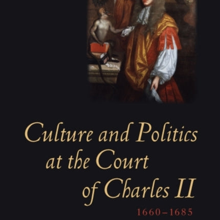 Culture and Politics at the Court of Charles II, 1660-1685