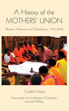 A History of the Mothers' Union: Women, Anglicanism and Globalisation, 1876-2008
