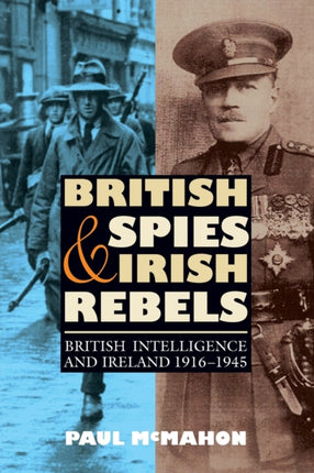 British Spies and Irish Rebels: British Intelligence and Ireland, 1916-1945