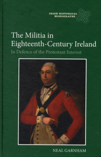 The Militia in Eighteenth-Century Ireland: In Defence of the Protestant Interest