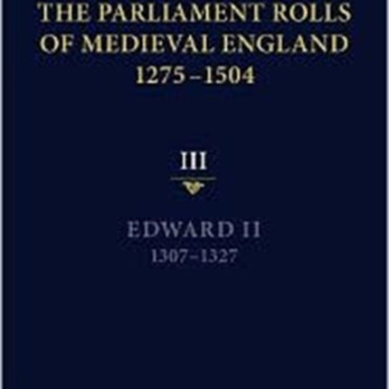 The Parliament Rolls of Medieval England, 1275-1504: III: Edward II. 1307-1327