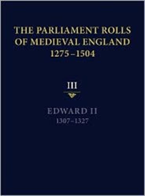 The Parliament Rolls of Medieval England, 1275-1504: III: Edward II. 1307-1327