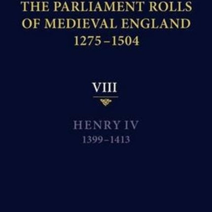 The Parliament Rolls of Medieval England, 1275-1504: VIII: Henry IV. 1399-1413