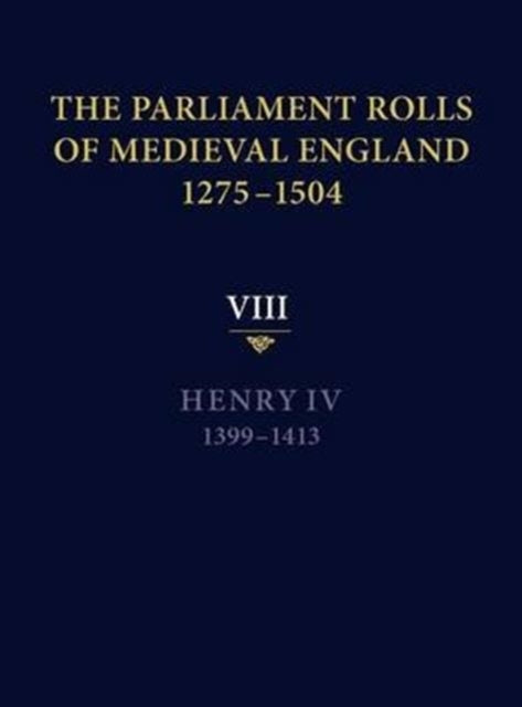 The Parliament Rolls of Medieval England, 1275-1504: VIII: Henry IV. 1399-1413