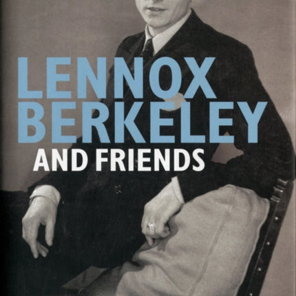 Lennox Berkeley and Friends: Writings, Letters and Interviews