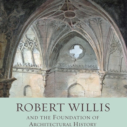 Robert Willis (1800-1875)  and the Foundation of Architectural History