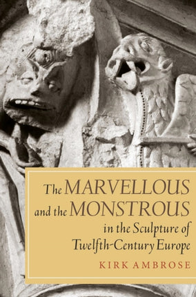 The Marvellous and the Monstrous in the Sculpture of Twelfth-Century Europe