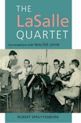 The LaSalle Quartet: Conversations with Walter Levin