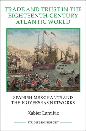 Trade and Trust in the Eighteenth-Century Atlantic World: Spanish Merchants and their Overseas Networks
