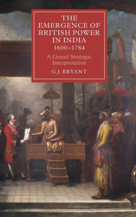 The Emergence of British Power in India, 1600-1784: A Grand Strategic Interpretation