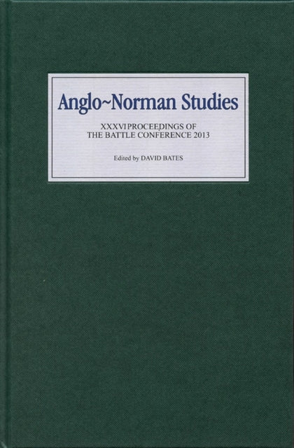 Anglo-Norman Studies XXXVI: Proceedings of the Battle Conference 2013