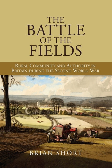 The Battle of the Fields: Rural Community and Authority in Britain during the Second World War